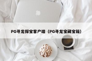 PG寻龙探宝客户端（PG寻龙宝藏宝箱）