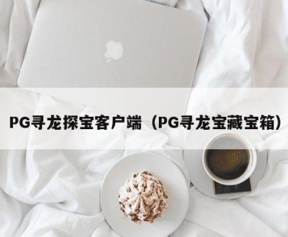 PG寻龙探宝客户端（PG寻龙宝藏宝箱）