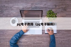 pg电子跑路（pg电子骗局）