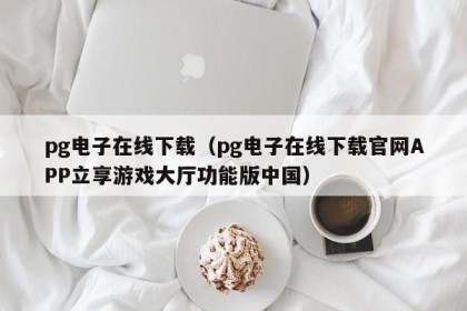 pg电子在线下载（pg电子在线下载官网APP立享游戏大厅功能版中国）