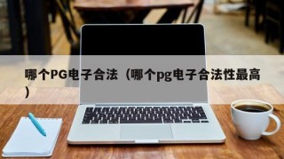哪个PG电子合法（哪个pg电子合法性最高）