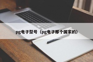 pg电子型号（pg电子那个国家的）