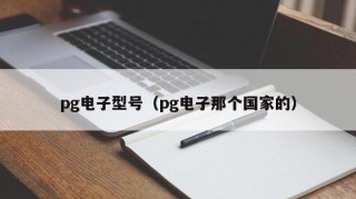 pg电子型号（pg电子那个国家的）