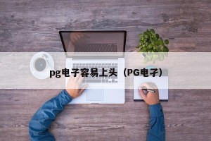pg电子容易上头（PG电孑）
