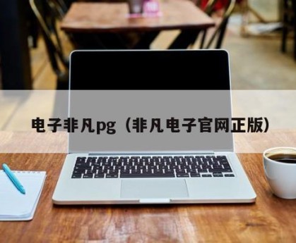 电子非凡pg（非凡电子官网正版）