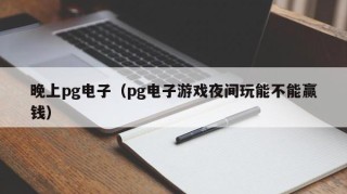 晚上pg电子（pg电子游戏夜间玩能不能赢钱）