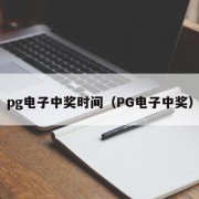 pg电子中奖时间（PG电子中奖）