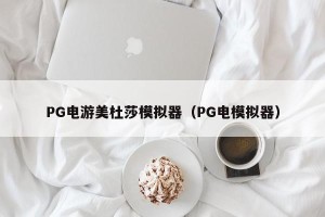 PG电游美杜莎模拟器（PG电模拟器）