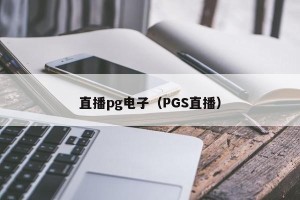 直播pg电子（PGS直播）