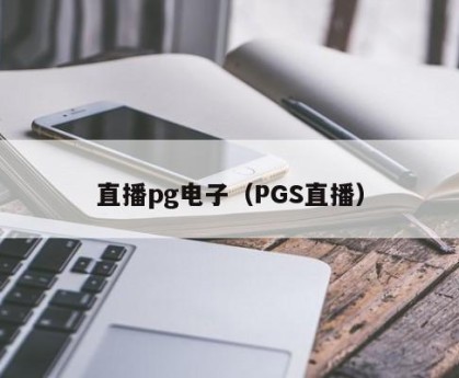 直播pg电子（PGS直播）