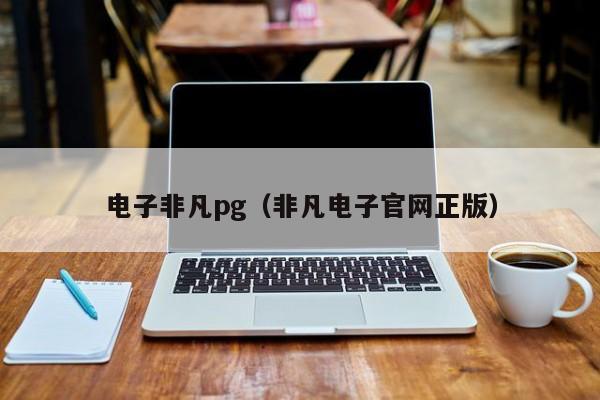 电子非凡pg(非凡电子官网正版)